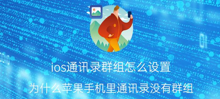 ios通讯录群组怎么设置 为什么苹果手机里通讯录没有群组？